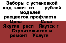 Заборы с установкой под ключ: от 1500 рублей (7 моделей), 11 расцветок профлиста › Цена ­ 1 500 - Саха (Якутия) респ., Якутск г. Строительство и ремонт » Услуги   